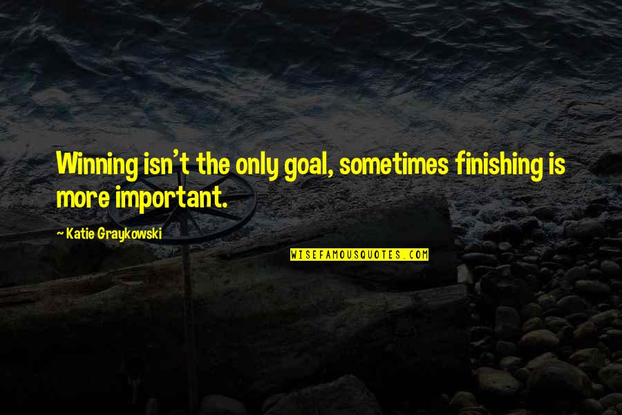 Maati Quotes By Katie Graykowski: Winning isn't the only goal, sometimes finishing is