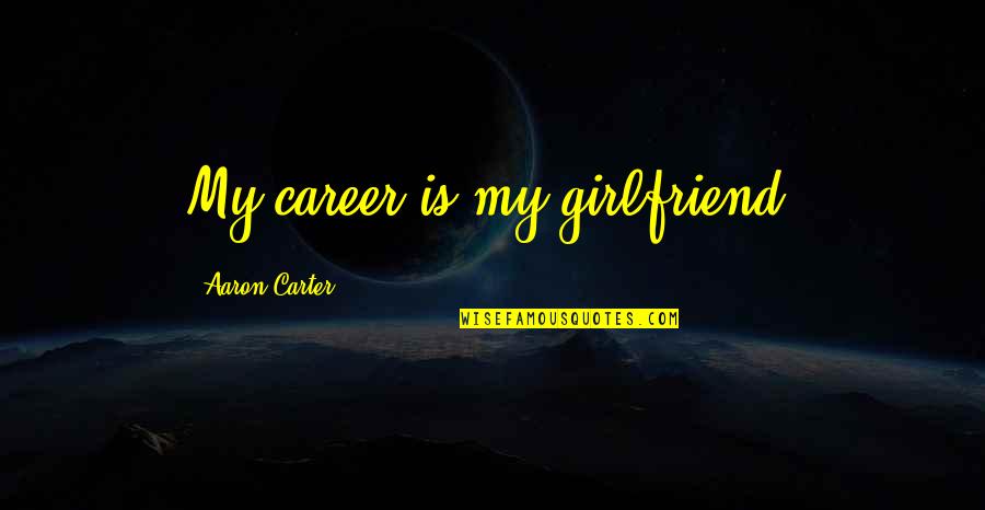 Maatman Plumbing Quotes By Aaron Carter: My career is my girlfriend.