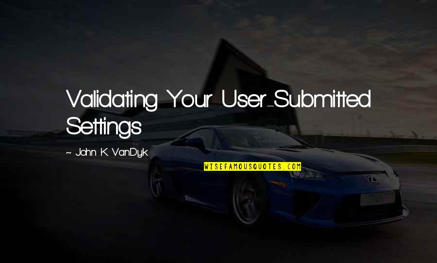 Maatouk Maison Quotes By John K. VanDyk: Validating Your User-Submitted Settings