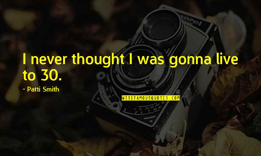 Maaveeran Alexander Tamil Quotes By Patti Smith: I never thought I was gonna live to Maaveeran Alexander Tamil Quotes By Patti Smith: I never thought I was gonna live to