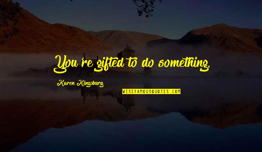 Maaveerar Naal Quotes By Karen Kingsbury: You're gifted to do something. Maaveerar Naal Quotes By Karen Kingsbury: You're gifted to do something.
