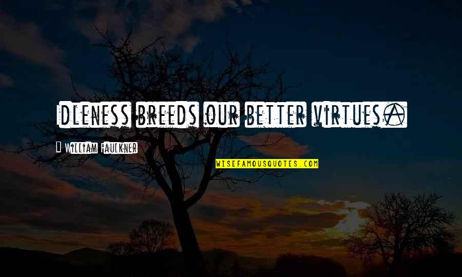 Maayan Midwest Quotes By William Faulkner: Idleness breeds our better virtues. Maayan Midwest Quotes By William Faulkner: Idleness breeds our better virtues.