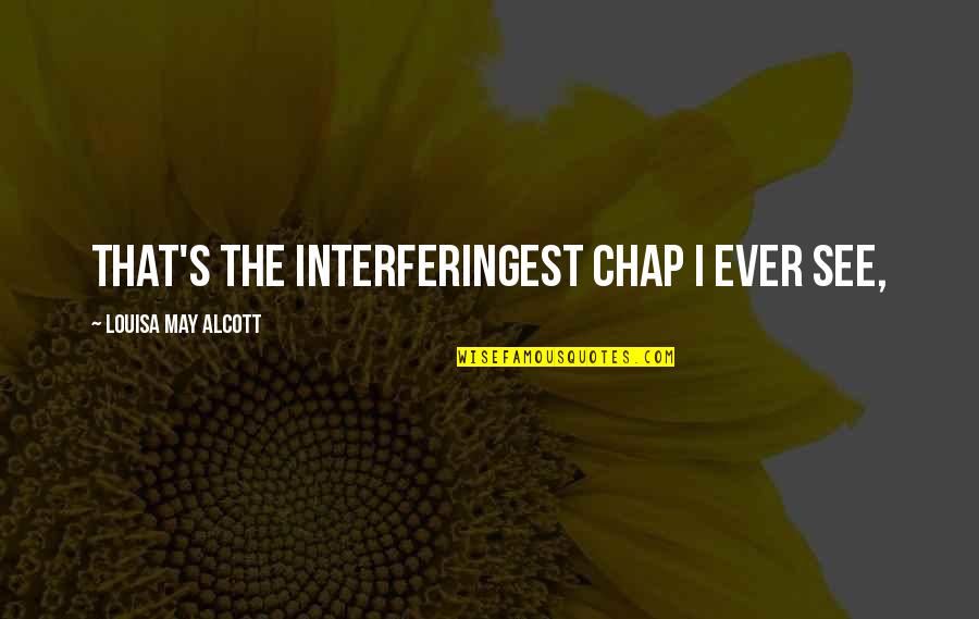 Maayong Buntag Quotes By Louisa May Alcott: That's the interferingest chap I ever see,