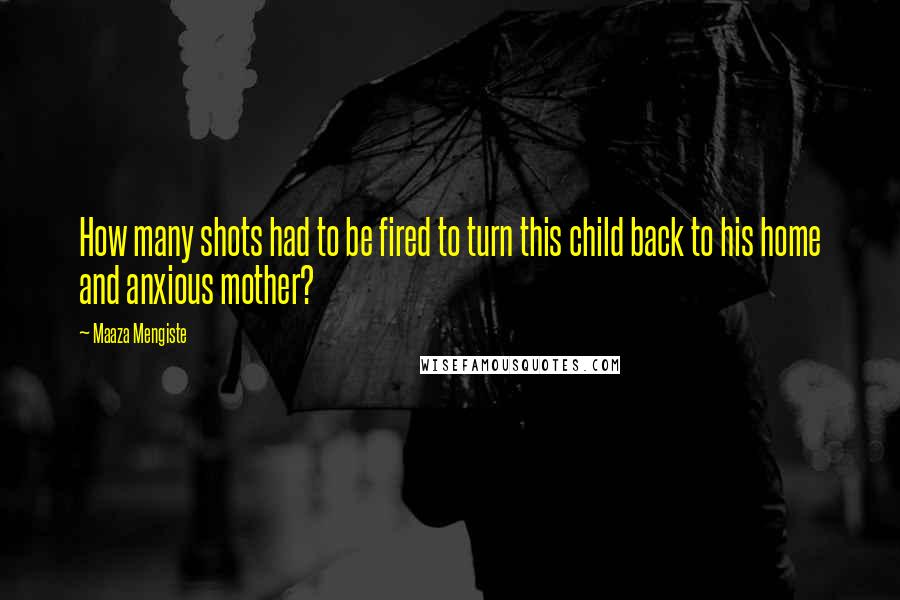 Maaza Mengiste quotes: How many shots had to be fired to turn this child back to his home and anxious mother?