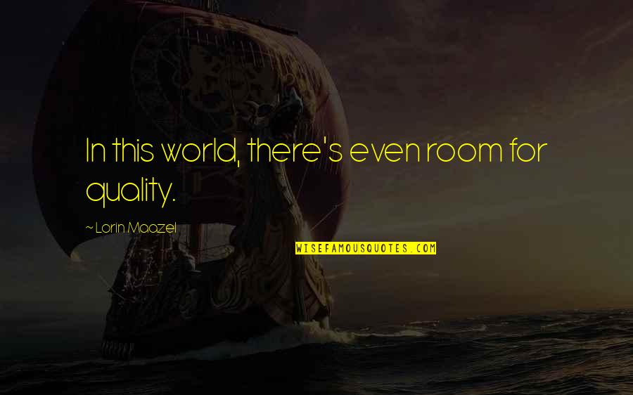 Maazel Quotes By Lorin Maazel: In this world, there's even room for quality. Maazel Quotes By Lorin Maazel: In this world, there's even room for quality.