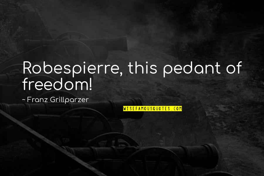 Mabahong Hininga Quotes By Franz Grillparzer: Robespierre, this pedant of freedom! Mabahong Hininga Quotes By Franz Grillparzer: Robespierre, this pedant of freedom!