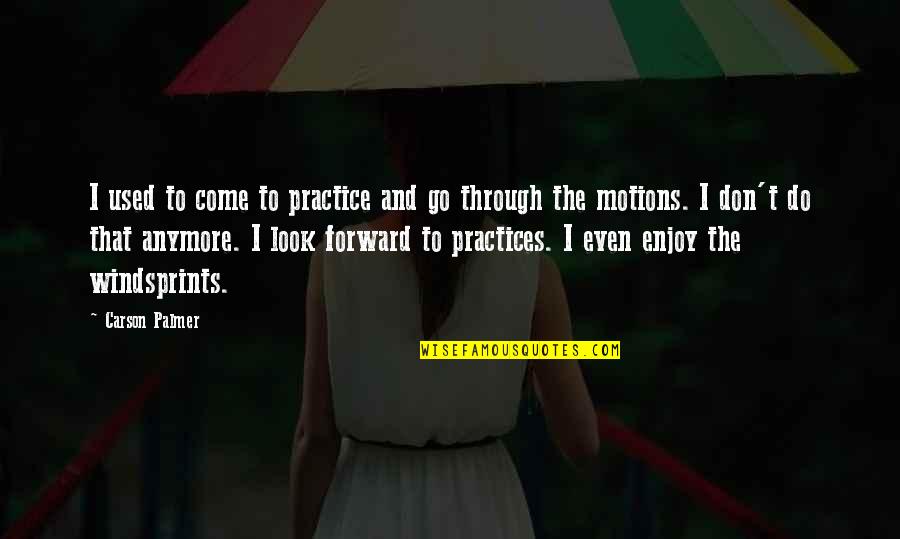 Mabel Collins Quotes By Carson Palmer: I used to come to practice and go Mabel Collins Quotes By Carson Palmer: I used to come to practice and go