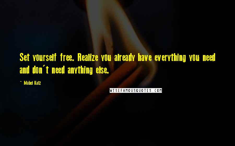 Mabel Katz quotes: Set yourself free. Realize you already have everything you need and don't need anything else.