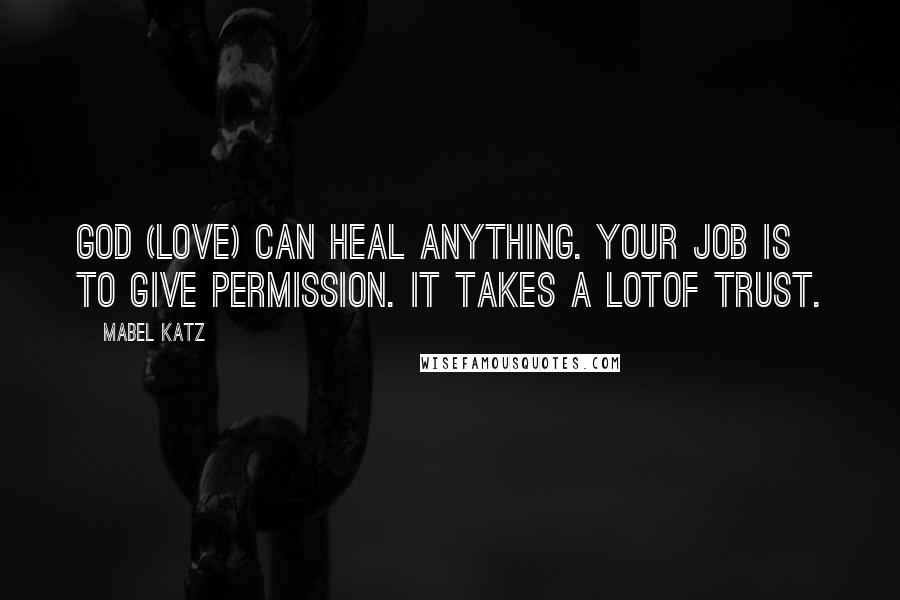 Mabel Katz quotes: God (Love) can heal anything. Your job is to give permission. It takes a lotof trust.