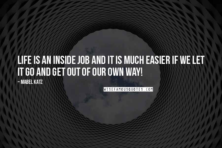 Mabel Katz quotes: Life is an inside job and it is much easier if we let it go and get out of our own way!