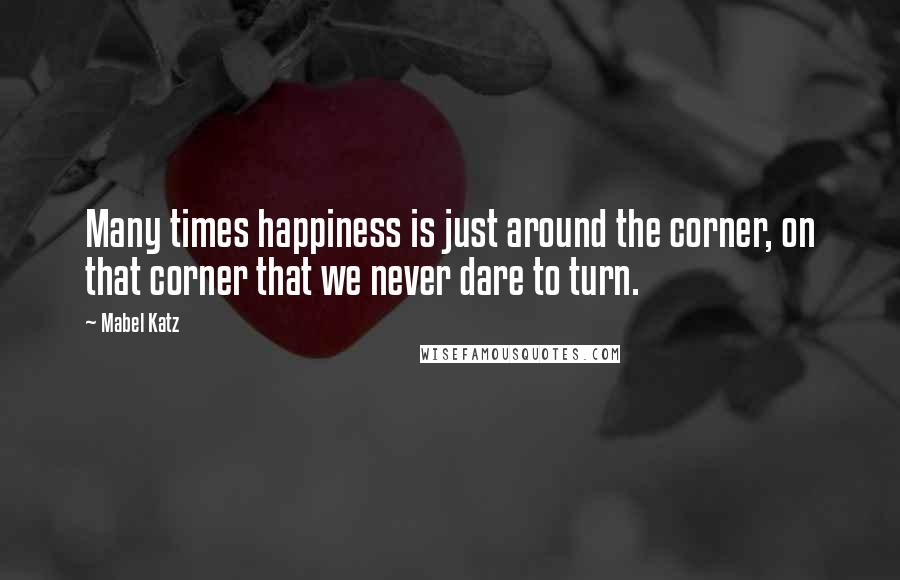 Mabel Katz quotes: Many times happiness is just around the corner, on that corner that we never dare to turn.