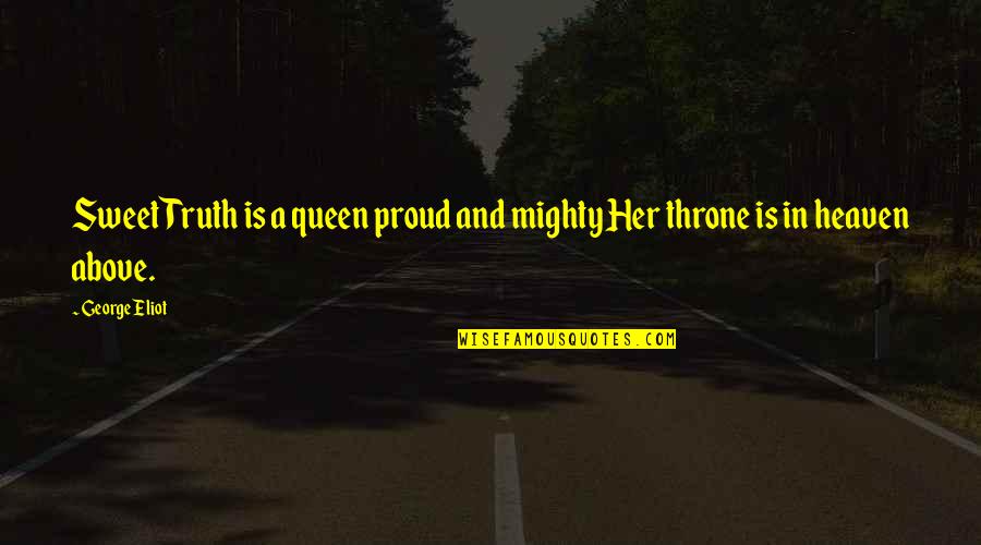 Mabel Newcomber Quotes By George Eliot: Sweet Truth is a queen proud and mighty