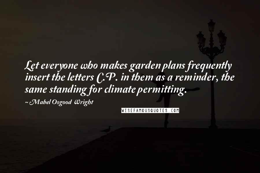 Mabel Osgood Wright quotes: Let everyone who makes garden plans frequently insert the letters C.P. in them as a reminder, the same standing for climate permitting.