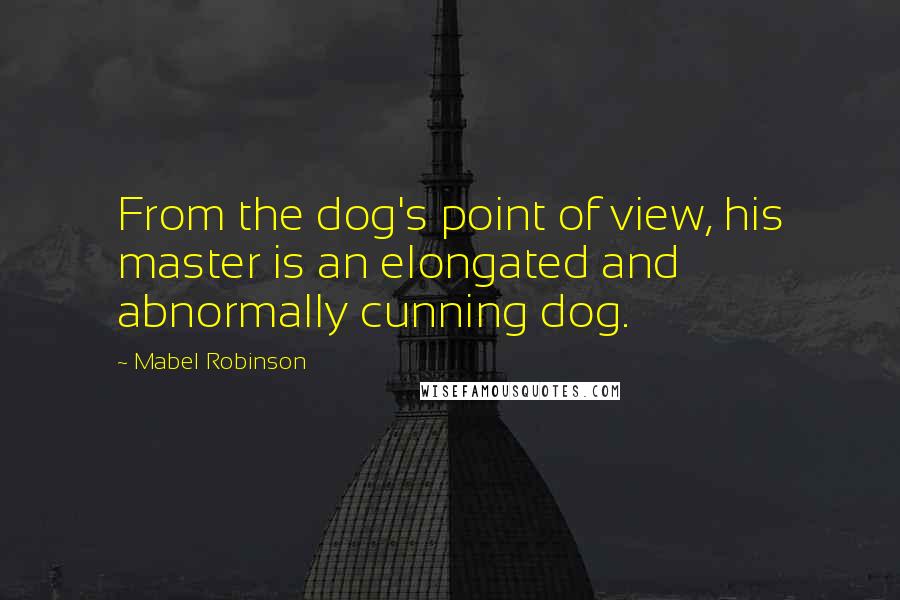 Mabel Robinson quotes: From the dog's point of view, his master is an elongated and abnormally cunning dog.