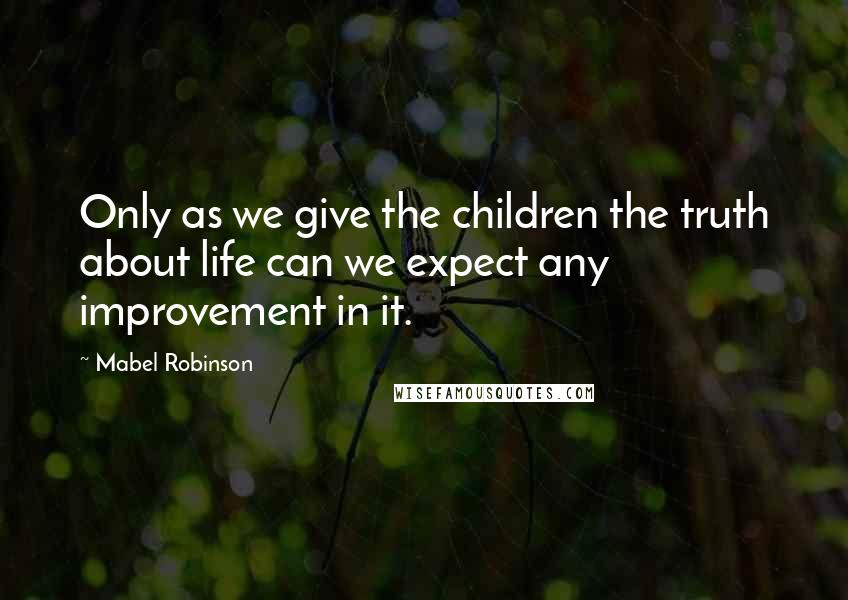 Mabel Robinson quotes: Only as we give the children the truth about life can we expect any improvement in it.