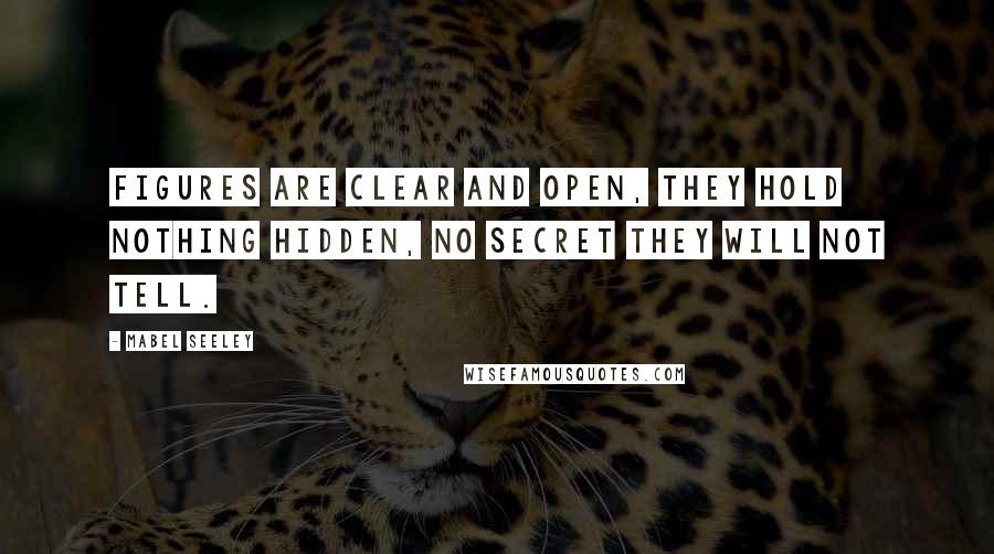 Mabel Seeley quotes: Figures are clear and open, they hold nothing hidden, no secret they will not tell.