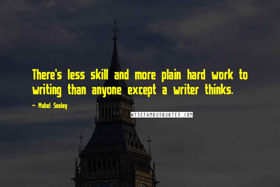 Mabel Seeley quotes: There's less skill and more plain hard work to writing than anyone except a writer thinks.