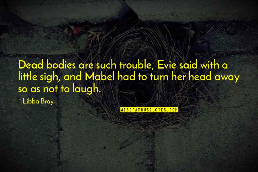 Mabel's Quotes By Libba Bray: Dead bodies are such trouble, Evie said with
