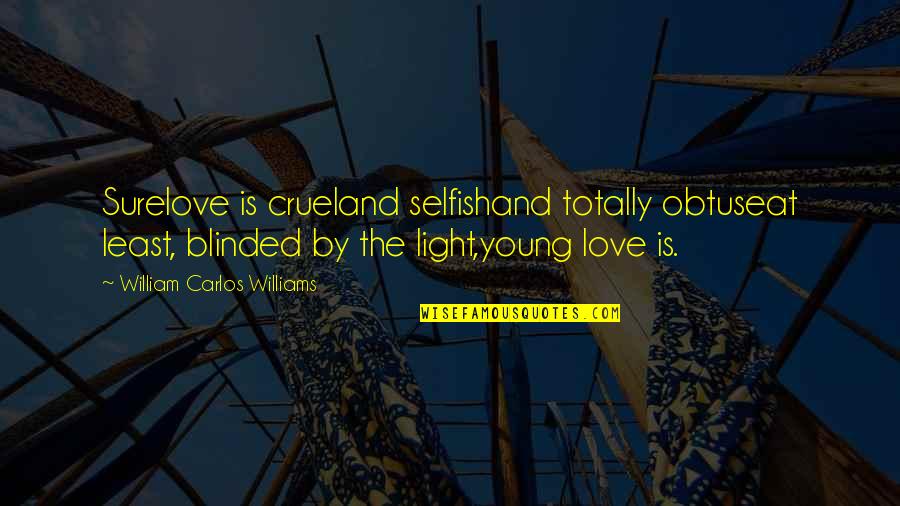 Mabiala Joseph Quotes By William Carlos Williams: Surelove is crueland selfishand totally obtuseat least, blinded Mabiala Joseph Quotes By William Carlos Williams: Surelove is crueland selfishand totally obtuseat least, blinded