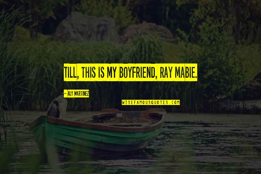 Mabie Quotes By Aly Martinez: Till, this is my boyfriend, Ray Mabie.