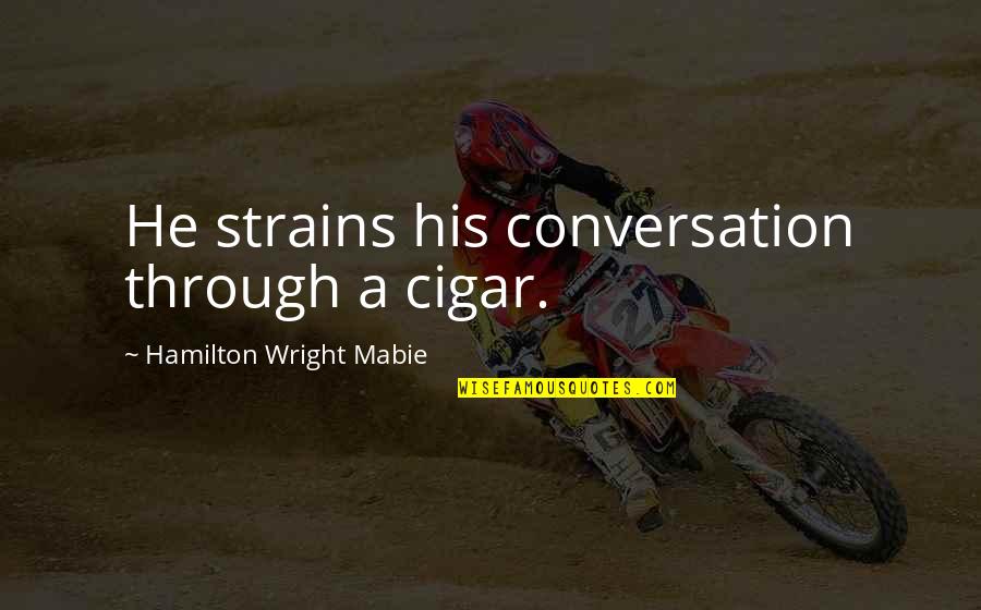 Mabie Quotes By Hamilton Wright Mabie: He strains his conversation through a cigar.