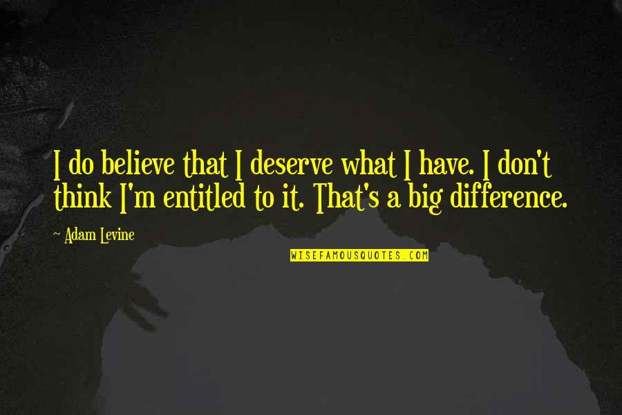 Mabille Bernard Quotes By Adam Levine: I do believe that I deserve what I