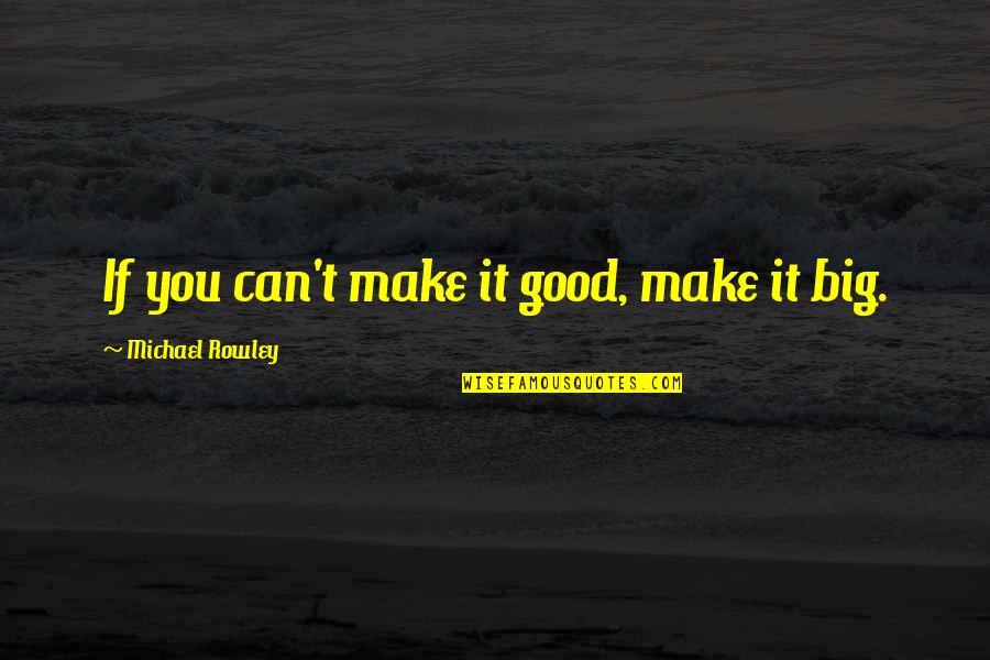Mabius Eric Quotes By Michael Rowley: If you can't make it good, make it Mabius Eric Quotes By Michael Rowley: If you can't make it good, make it
