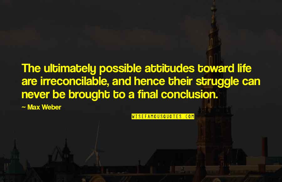 Mable Simmons Quotes By Max Weber: The ultimately possible attitudes toward life are irreconcilable,