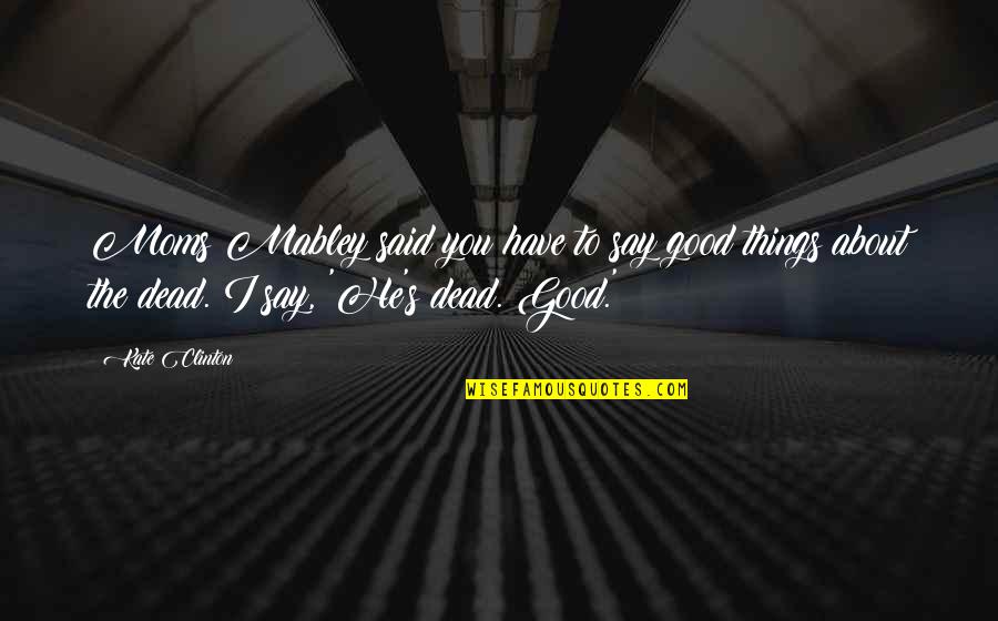 Mabley Quotes By Kate Clinton: Moms Mabley said you have to say good Mabley Quotes By Kate Clinton: Moms Mabley said you have to say good