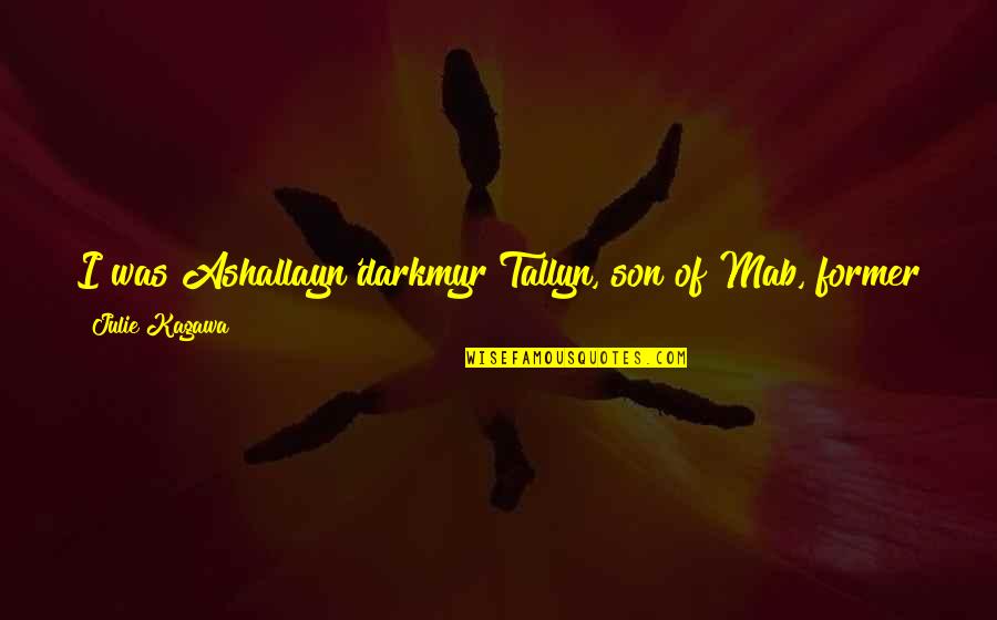 Mab's Quotes By Julie Kagawa: I was Ashallayn'darkmyr Tallyn, son of Mab, former Mab's Quotes By Julie Kagawa: I was Ashallayn'darkmyr Tallyn, son of Mab, former