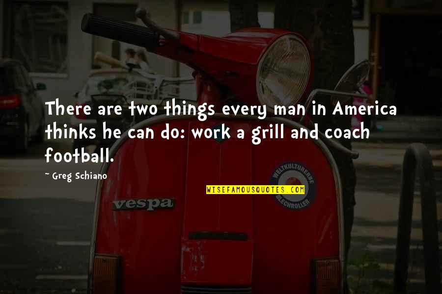 Mabuchi Quotes By Greg Schiano: There are two things every man in America Mabuchi Quotes By Greg Schiano: There are two things every man in America