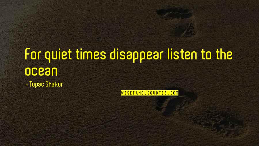 Mabuni Kenzo Quotes By Tupac Shakur: For quiet times disappear listen to the ocean Mabuni Kenzo Quotes By Tupac Shakur: For quiet times disappear listen to the ocean