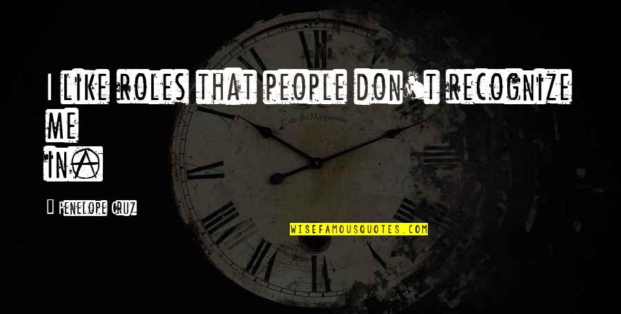 Mabuti Ng Puso Sa Kapwa Quotes By Penelope Cruz: I like roles that people don't recognize me Mabuti Ng Puso Sa Kapwa Quotes By Penelope Cruz: I like roles that people don't recognize me
