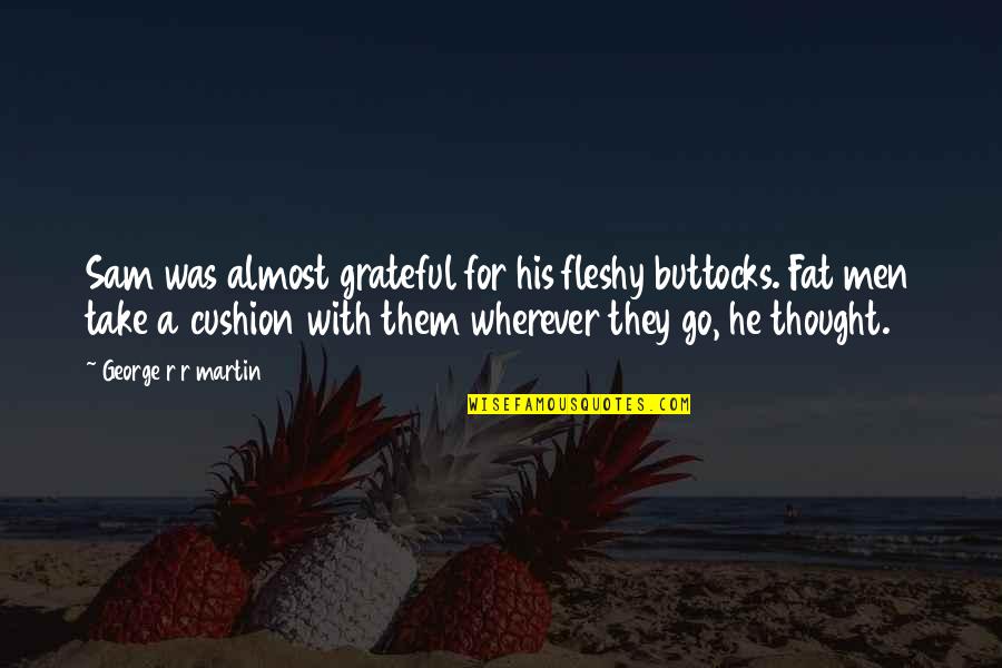Mabuting Anak Quotes By George R R Martin: Sam was almost grateful for his fleshy buttocks.