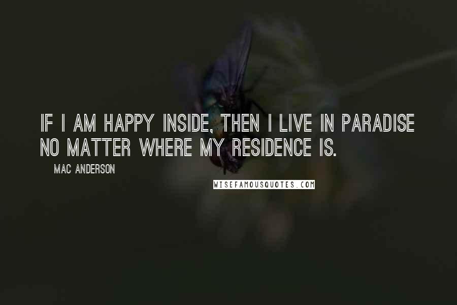 Mac Anderson quotes: If I am happy inside, then I live in paradise no matter where my residence is.