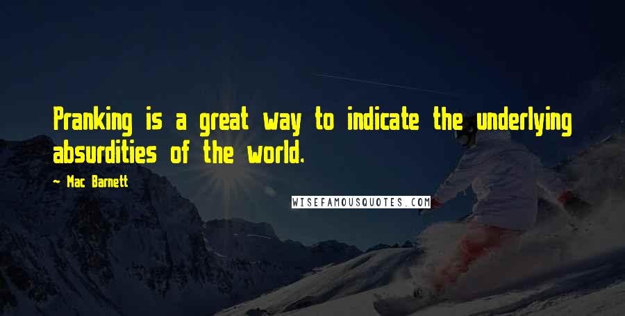 Mac Barnett quotes: Pranking is a great way to indicate the underlying absurdities of the world.