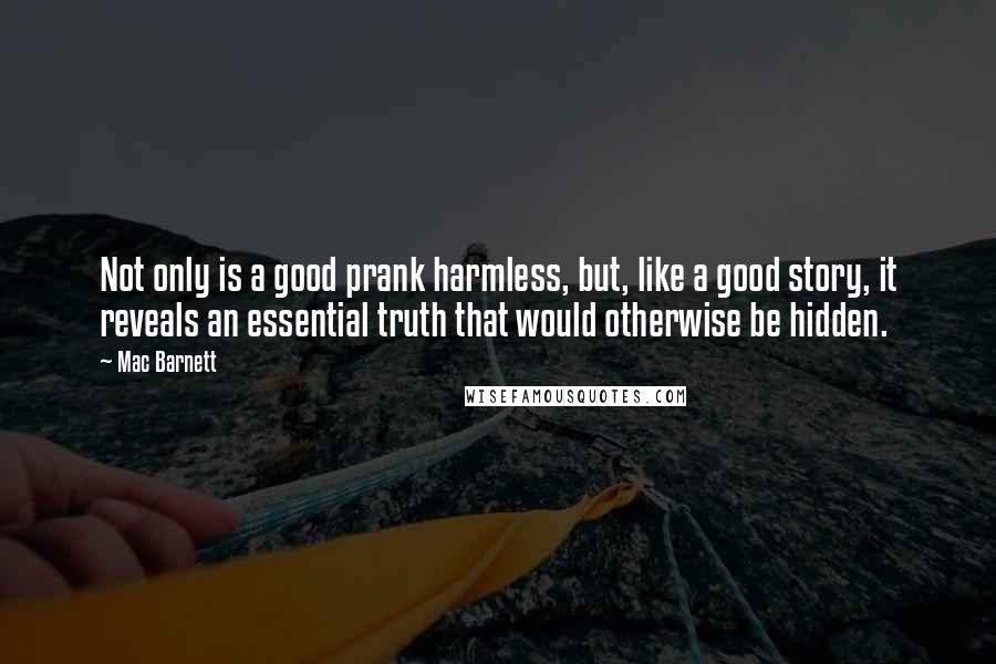 Mac Barnett quotes: Not only is a good prank harmless, but, like a good story, it reveals an essential truth that would otherwise be hidden.