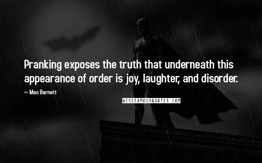 Mac Barnett quotes: Pranking exposes the truth that underneath this appearance of order is joy, laughter, and disorder.