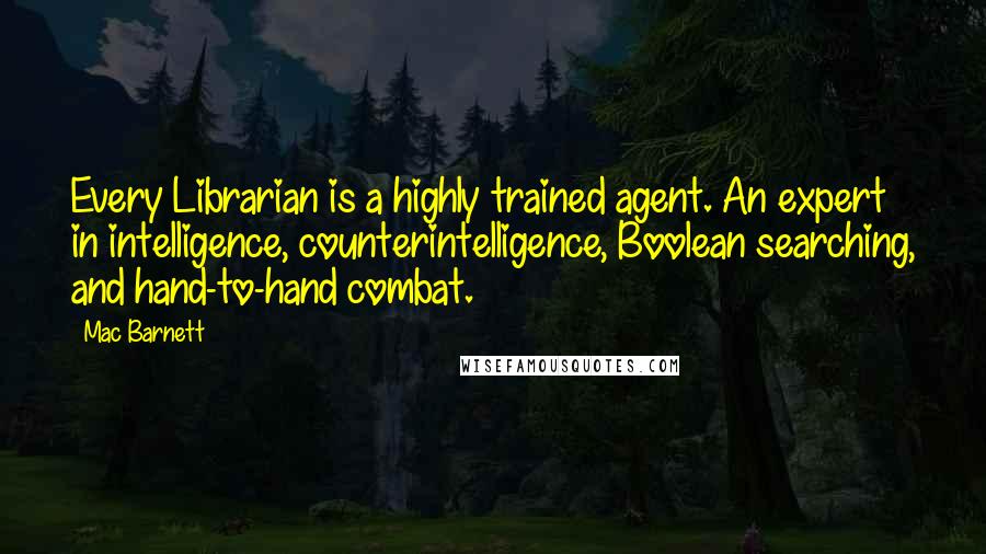 Mac Barnett quotes: Every Librarian is a highly trained agent. An expert in intelligence, counterintelligence, Boolean searching, and hand-to-hand combat.