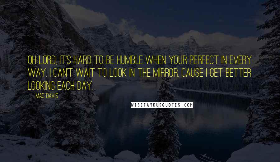 Mac Davis quotes: Oh lord, it's hard to be humble when your perfect in every way. I can't wait to look in the mirror, cause I get better looking each day.