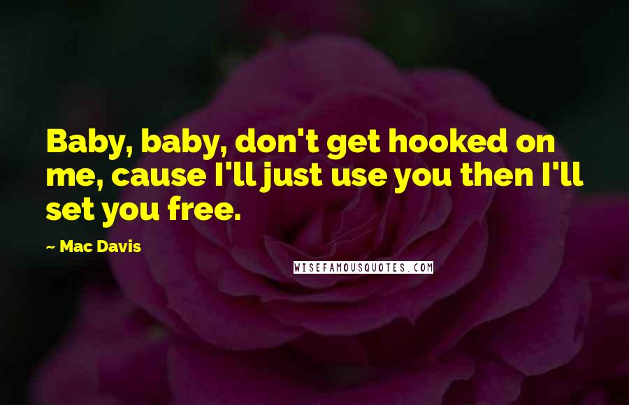 Mac Davis quotes: Baby, baby, don't get hooked on me, cause I'll just use you then I'll set you free.