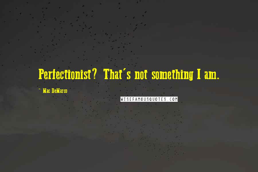 Mac DeMarco quotes: Perfectionist? That's not something I am.