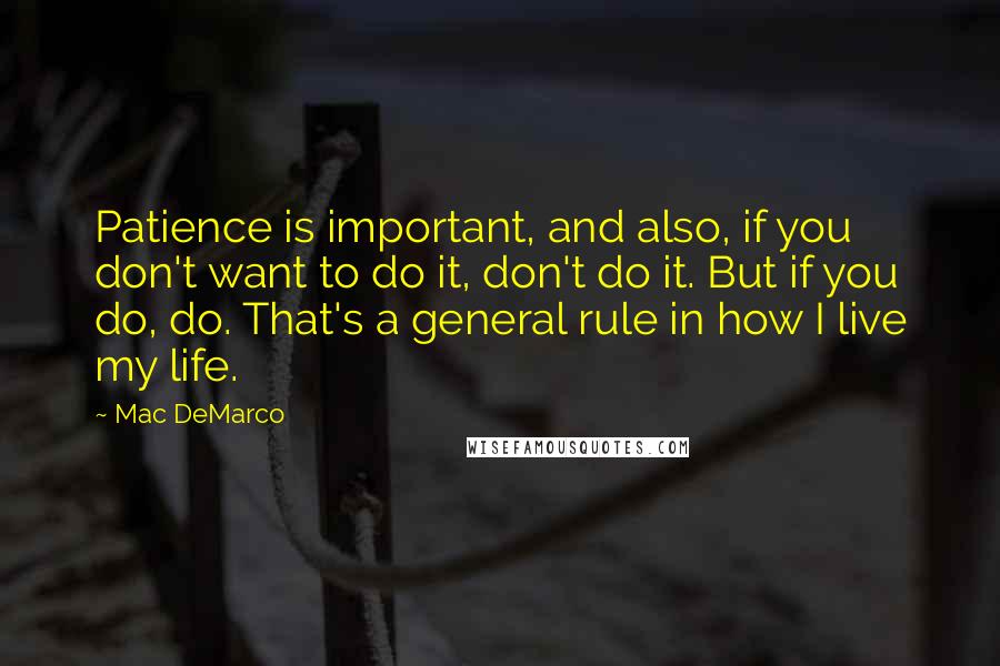 Mac DeMarco quotes: Patience is important, and also, if you don't want to do it, don't do it. But if you do, do. That's a general rule in how I live my life.