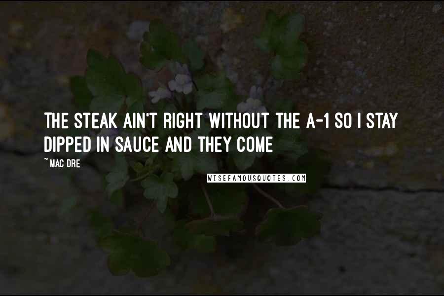 Mac Dre quotes: The steak ain't right without the A-1 So I stay dipped in sauce and they come