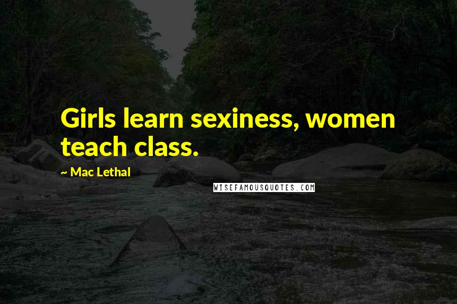 Mac Lethal quotes: Girls learn sexiness, women teach class.
