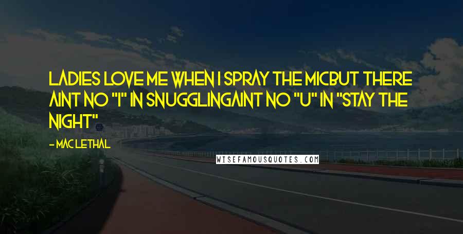 Mac Lethal quotes: Ladies love me when I spray the micBut there aint no "I" in snugglingAint no "U" in "Stay the night"