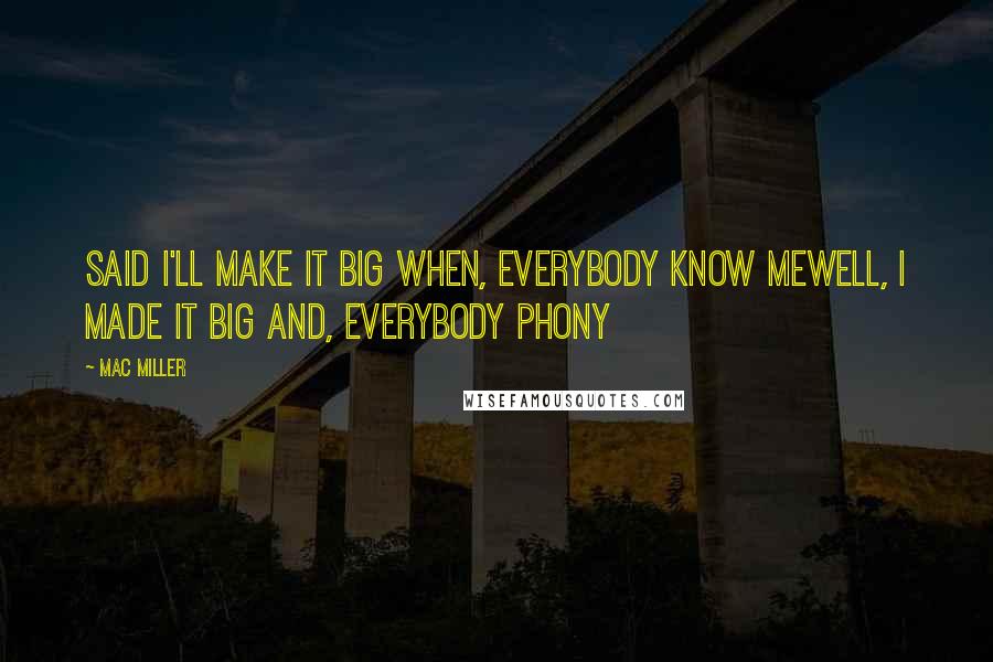 Mac Miller quotes: Said I'll make it big when, everybody know meWell, I made it big and, everybody phony