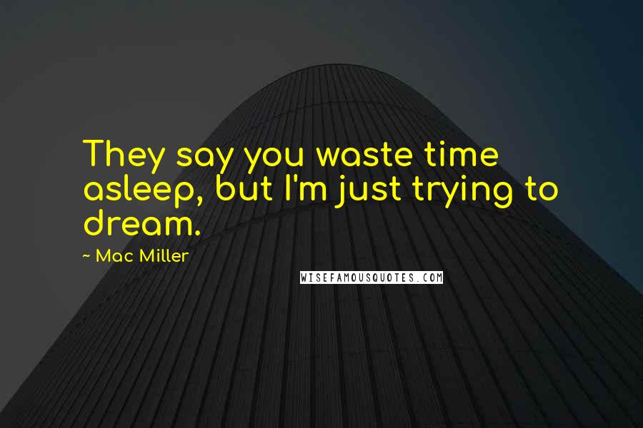 Mac Miller quotes: They say you waste time asleep, but I'm just trying to dream.