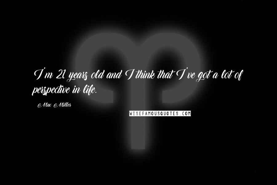 Mac Miller quotes: I'm 21 years old and I think that I've got a lot of perspective in life.
