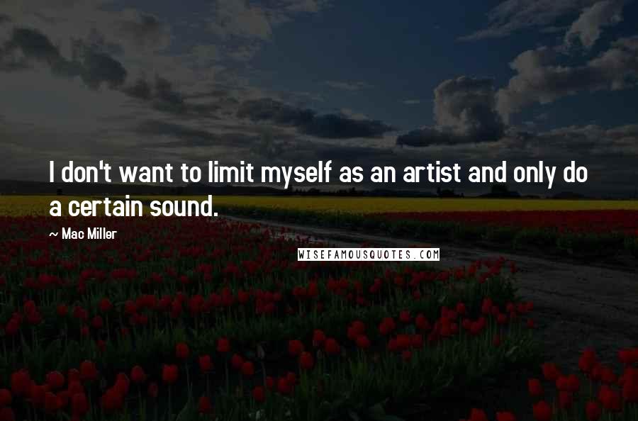 Mac Miller quotes: I don't want to limit myself as an artist and only do a certain sound.